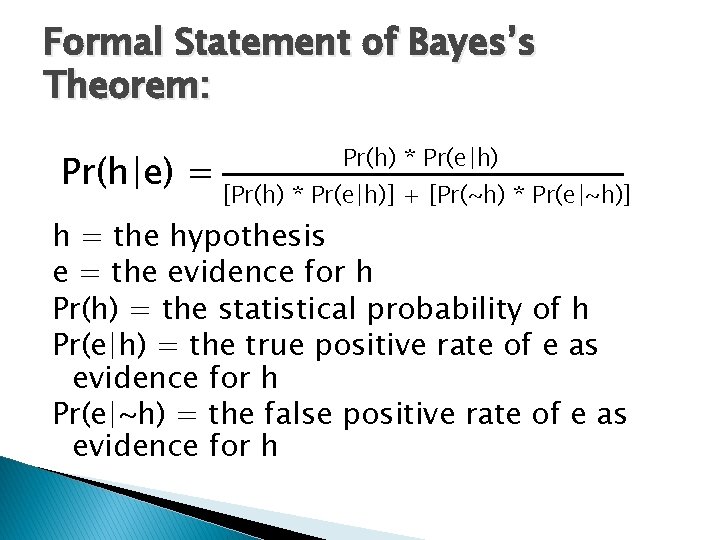 Formal Statement of Bayes’s Theorem: Pr(h|e) = Pr(h) * Pr(e|h) [Pr(h) * Pr(e|h)] +