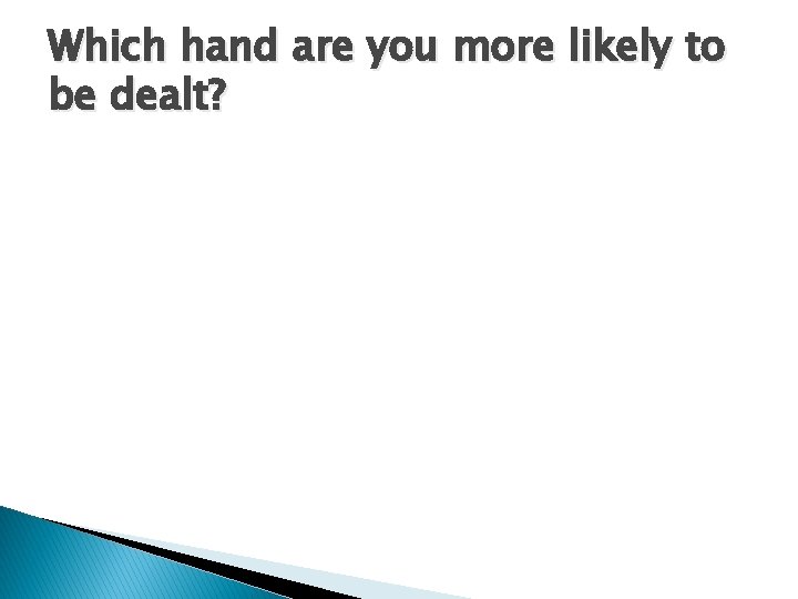 Which hand are you more likely to be dealt? 