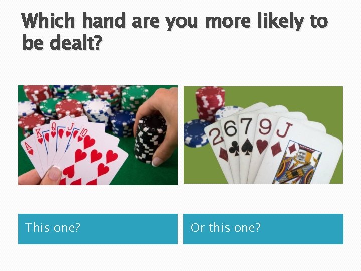 Which hand are you more likely to be dealt? This one? Or this one?