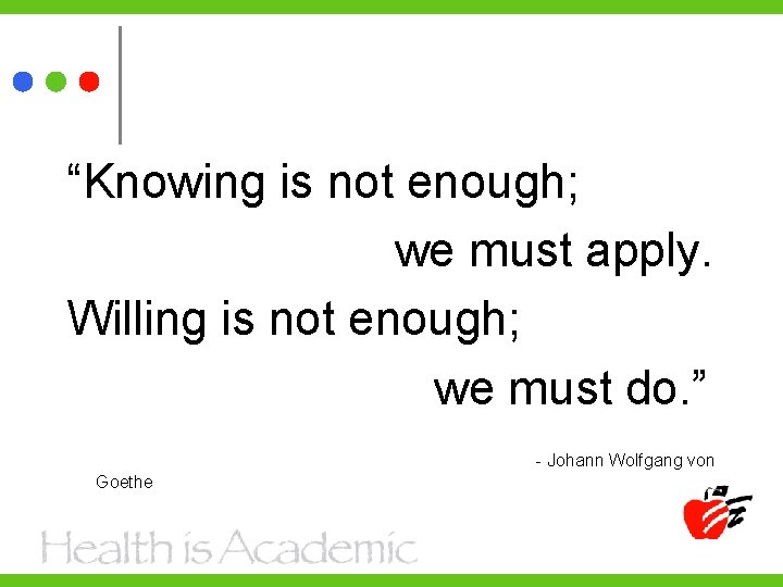 “Knowing is not enough; we must apply. Willing is not enough; we must do.