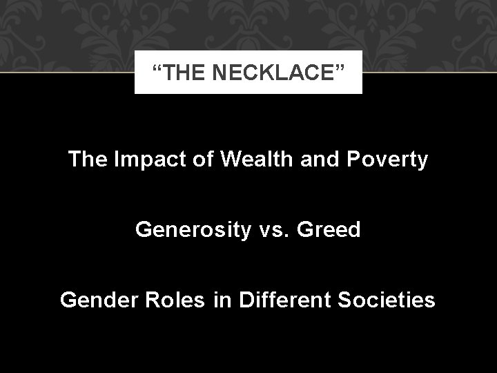 “THE NECKLACE” The Impact of Wealth and Poverty Generosity vs. Greed Gender Roles in