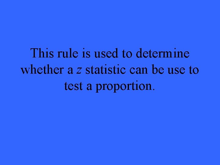 This rule is used to determine whether a z statistic can be use to