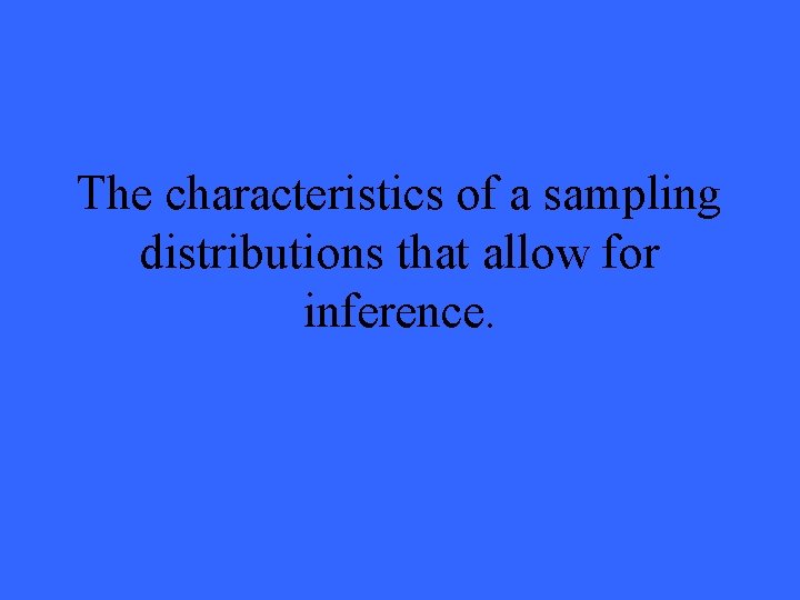 The characteristics of a sampling distributions that allow for inference. 