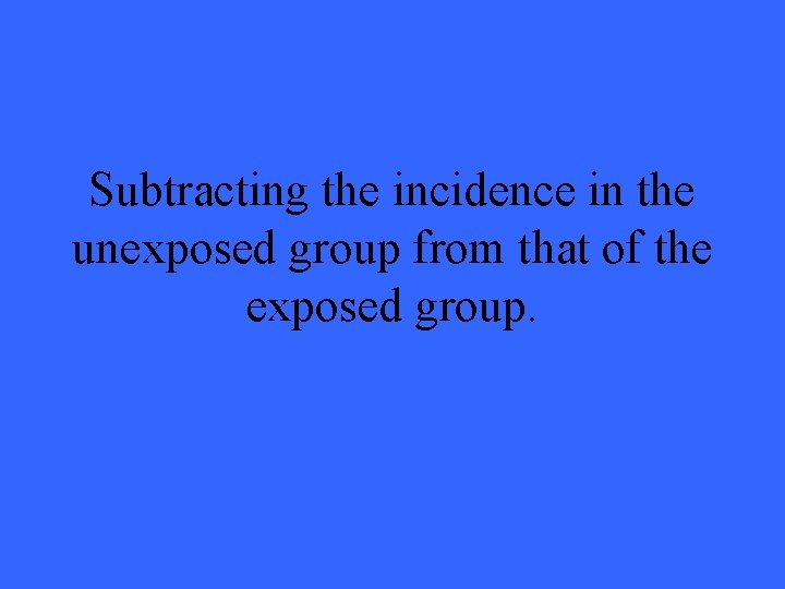 Subtracting the incidence in the unexposed group from that of the exposed group. 