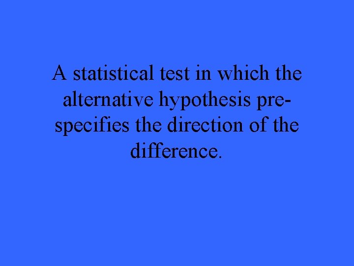 A statistical test in which the alternative hypothesis prespecifies the direction of the difference.