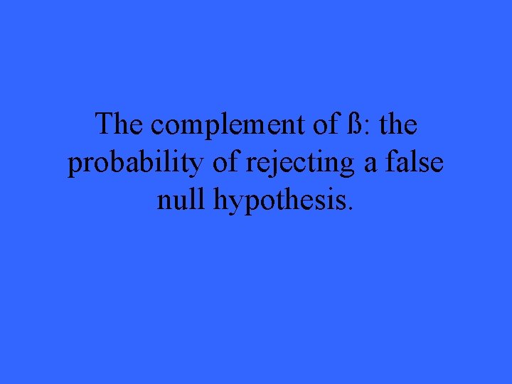 The complement of ß: the probability of rejecting a false null hypothesis. 