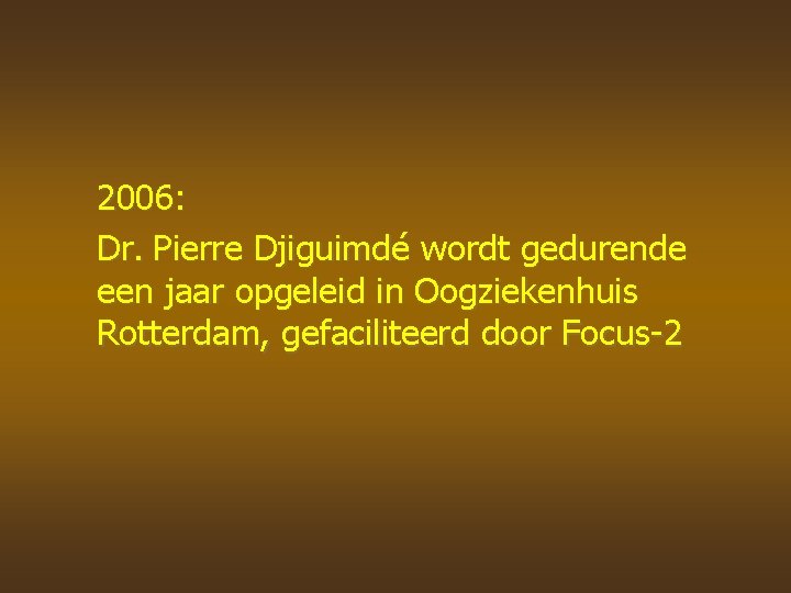 2006: Dr. Pierre Djiguimdé wordt gedurende een jaar opgeleid in Oogziekenhuis Rotterdam, gefaciliteerd door
