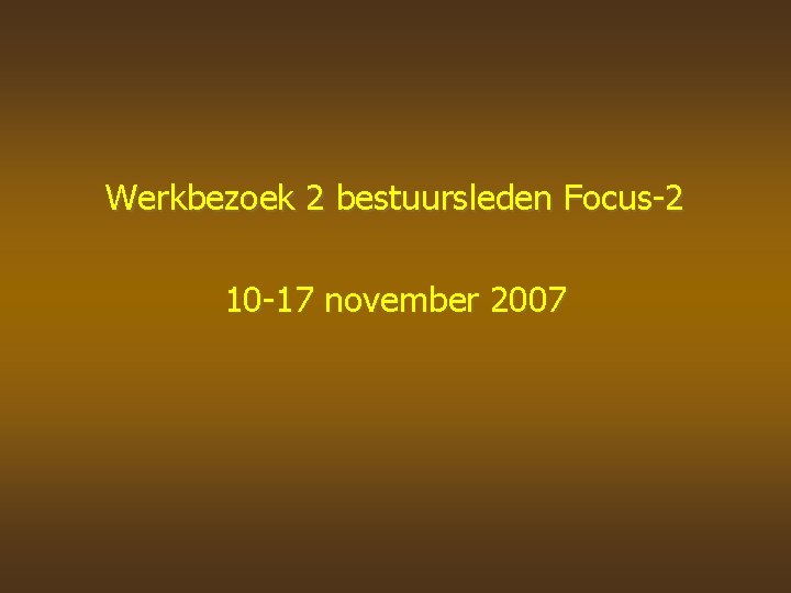 Werkbezoek 2 bestuursleden Focus-2 10 -17 november 2007 