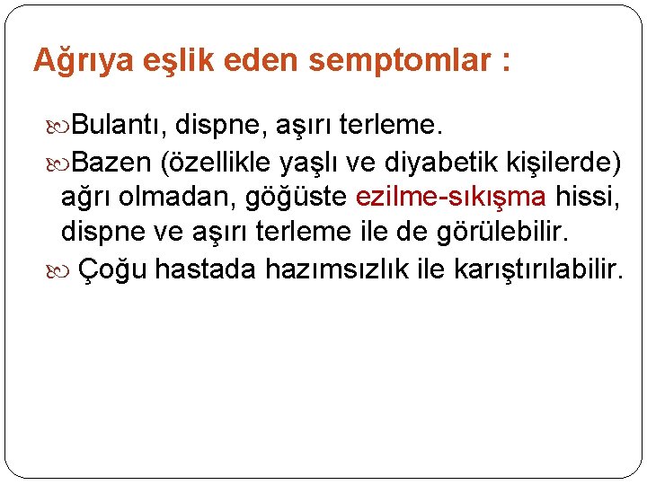 Ağrıya eşlik eden semptomlar : Bulantı, dispne, aşırı terleme. Bazen (özellikle yaşlı ve diyabetik