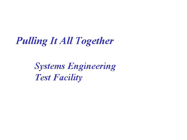 Pulling It All Together Systems Engineering Test Facility 