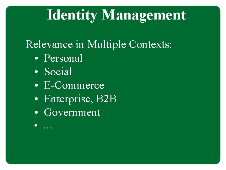 Identity Management Relevance in Multiple Contexts: • Personal • Social • E-Commerce • Enterprise,