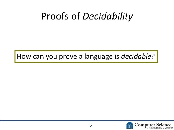Proofs of Decidability How can you prove a language is decidable? 2 