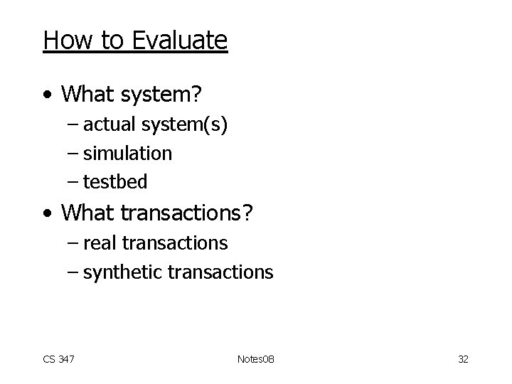 How to Evaluate • What system? – actual system(s) – simulation – testbed •