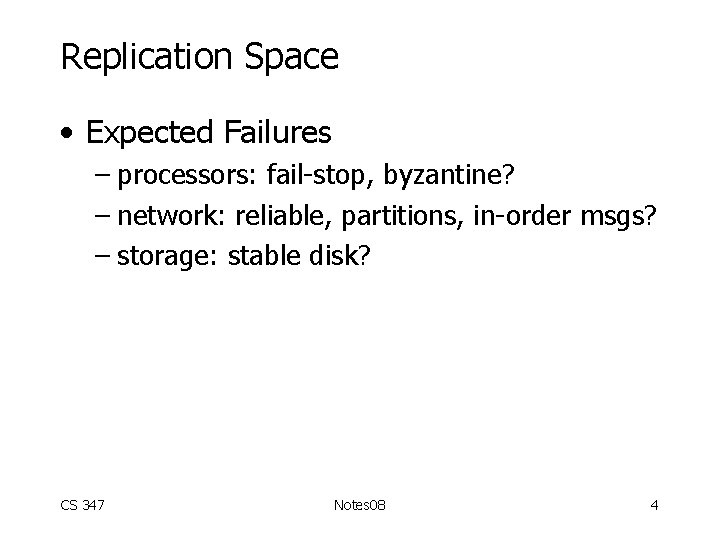 Replication Space • Expected Failures – processors: fail-stop, byzantine? – network: reliable, partitions, in-order