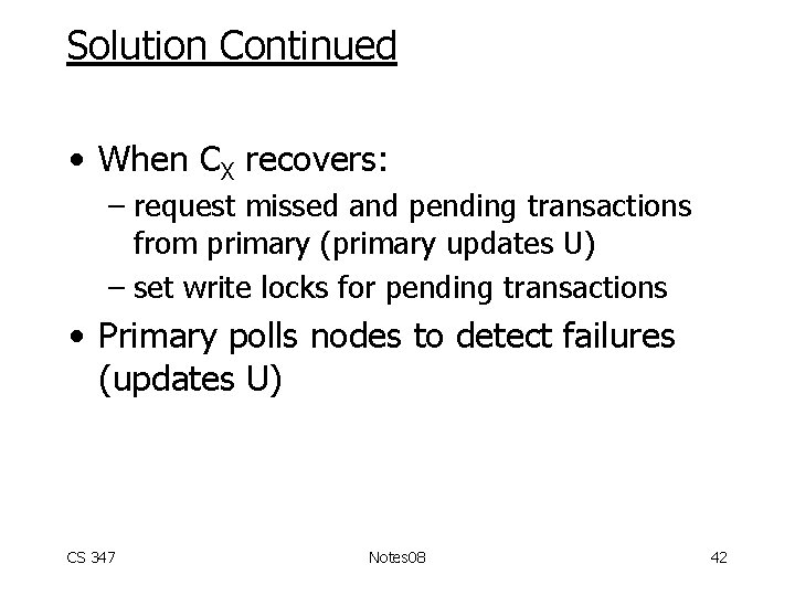 Solution Continued • When CX recovers: – request missed and pending transactions from primary