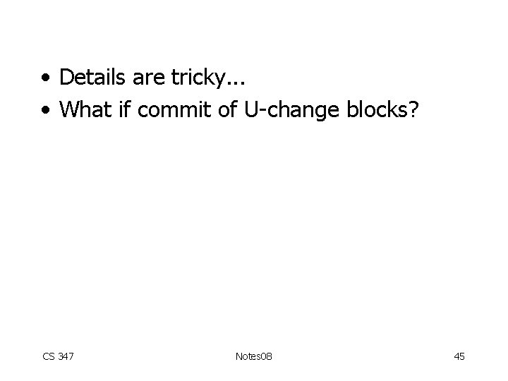  • Details are tricky. . . • What if commit of U-change blocks?