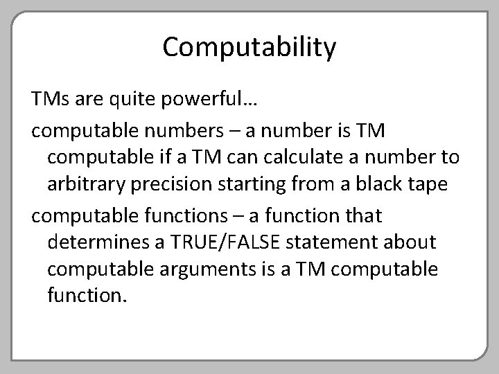 Computability TMs are quite powerful… computable numbers – a number is TM computable if