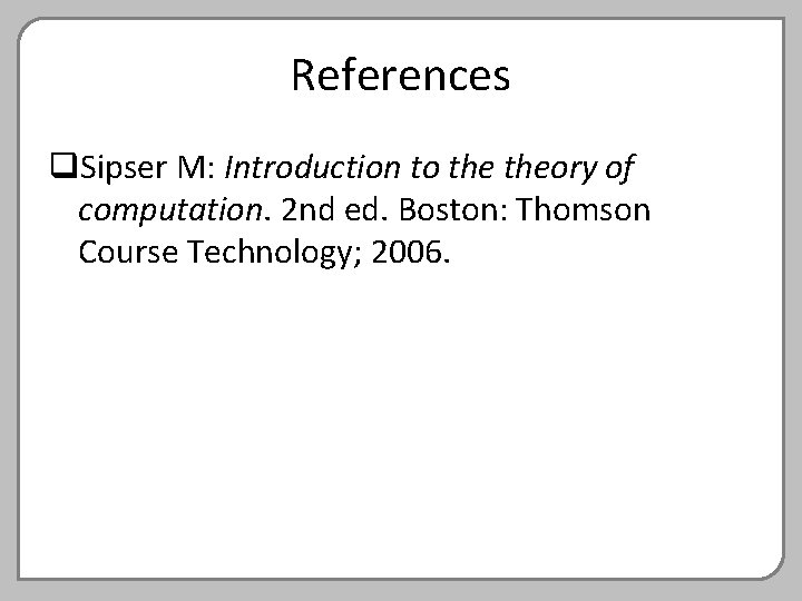 References q. Sipser M: Introduction to theory of computation. 2 nd ed. Boston: Thomson