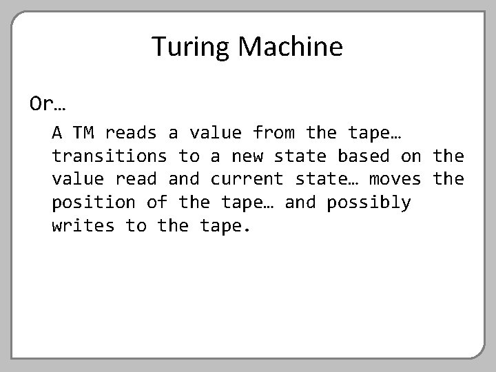 Turing Machine Or… A TM reads a value from the tape… transitions to a