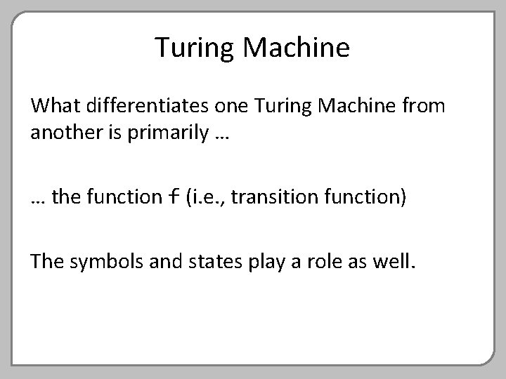 Turing Machine What differentiates one Turing Machine from another is primarily … … the