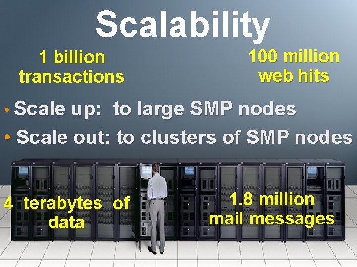 Scalability 1 billion transactions 100 million web hits • Scale up: to large SMP