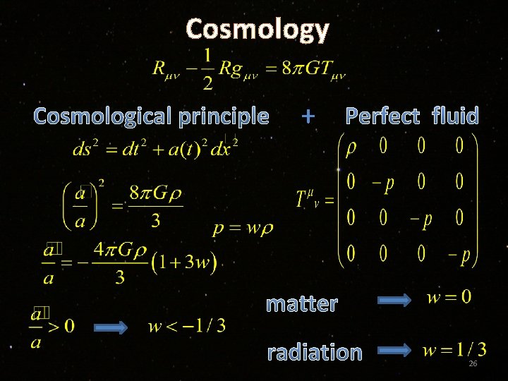 Cosmology Cosmological principle + Perfect fluid matter radiation 26 