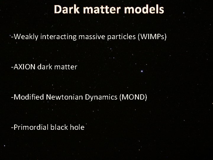 Dark matter models -Weakly interacting massive particles (WIMPs) -AXION dark matter -Modified Newtonian Dynamics