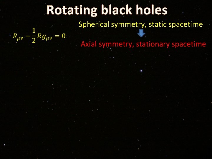 Rotating black holes Spherical symmetry, static spacetime Axial symmetry, stationary spacetime 