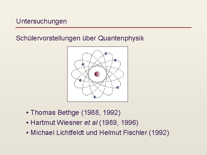 Untersuchungen Schülervorstellungen über Quantenphysik • Thomas Bethge (1988, 1992) • Hartmut Wiesner et al