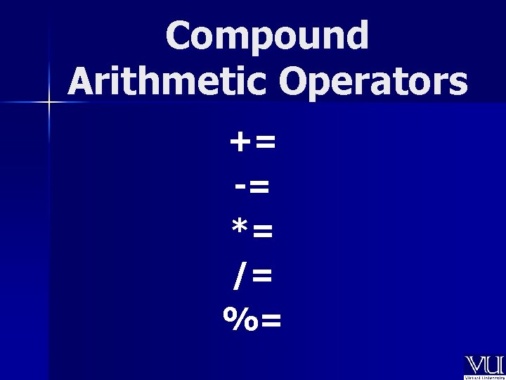 Compound Arithmetic Operators += -= *= /= %= 