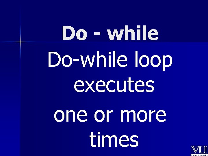 Do - while Do-while loop executes one or more times 
