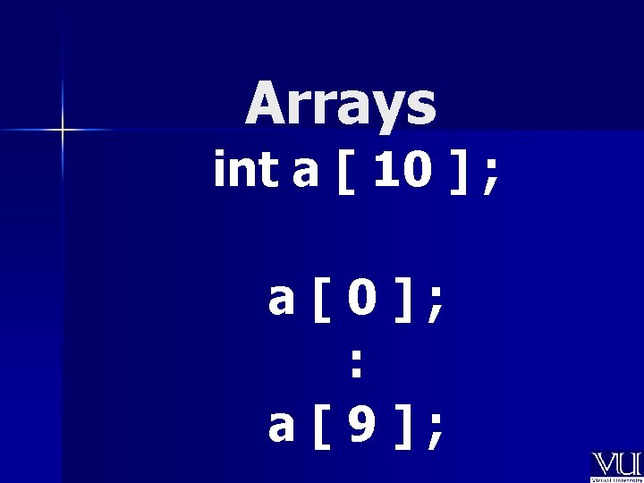 Arrays int a [ 10 ] ; a[0]; : a[9]; 