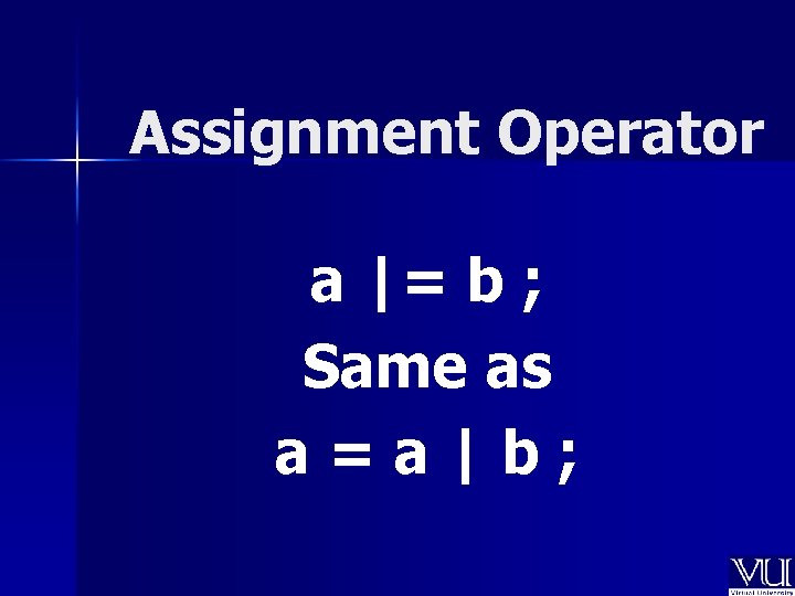 Assignment Operator a |= b ; Same as a=a|b; 
