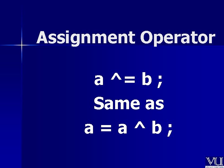 Assignment Operator a ^= b ; Same as a=a^b; 