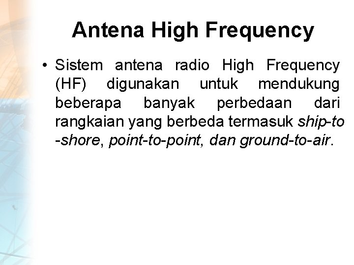 Antena High Frequency • Sistem antena radio High Frequency (HF) digunakan untuk mendukung beberapa