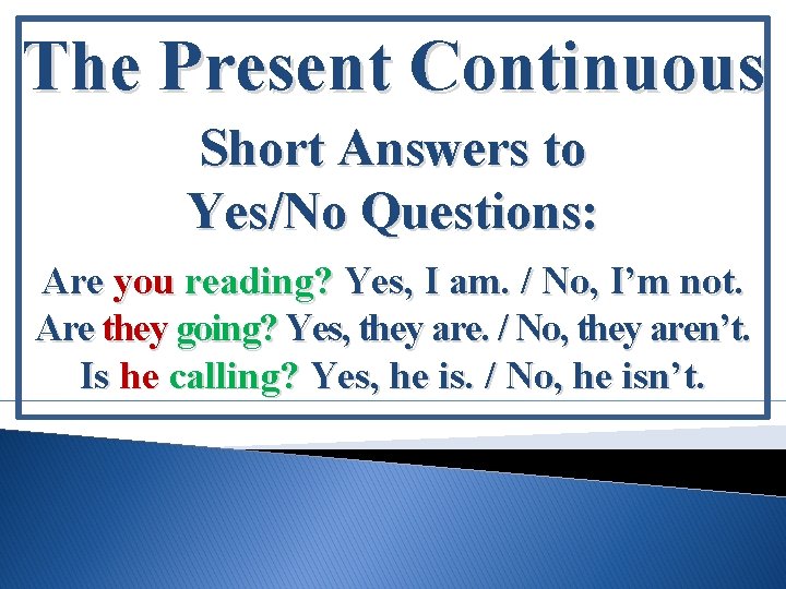 The Present Continuous Short Answers to Yes/No Questions: Are you reading? Yes, I am.