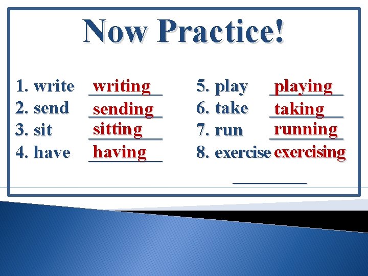 Now Practice! 1. write 2. send 3. sit 4. have writing ________ sending sitting