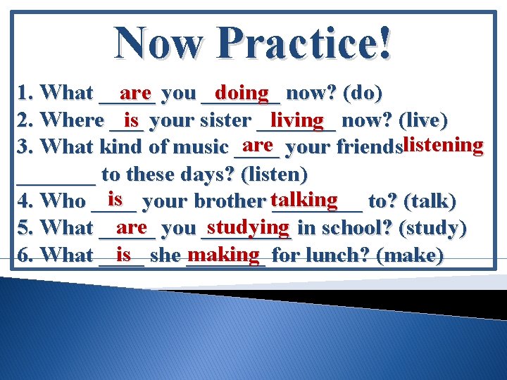 Now Practice! 1. What _____ are you _______ doing now? (do) is your sister