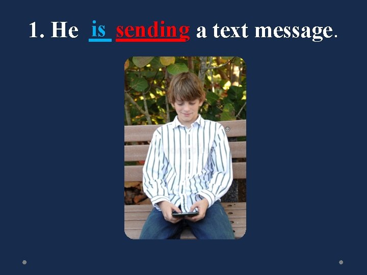1. He is sending a text message 