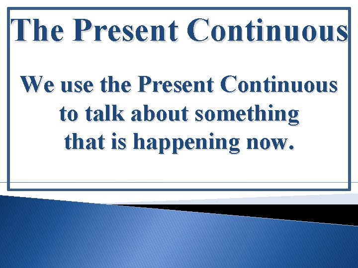 The Present Continuous We use the Present Continuous to talk about something that is