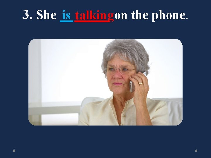 3. She is talking on the phone. 