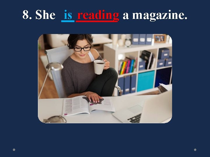 8. She is reading a magazine. 