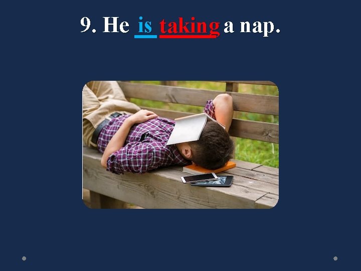 9. He is taking a nap. 