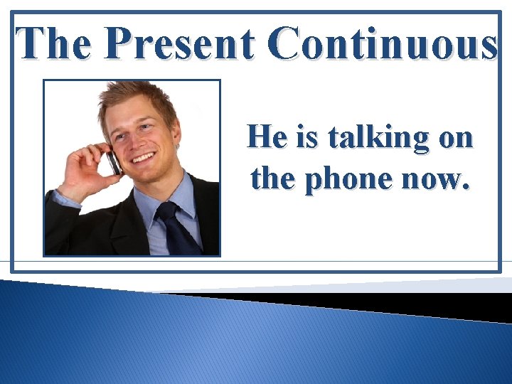 The Present Continuous He is talking on the phone now. 