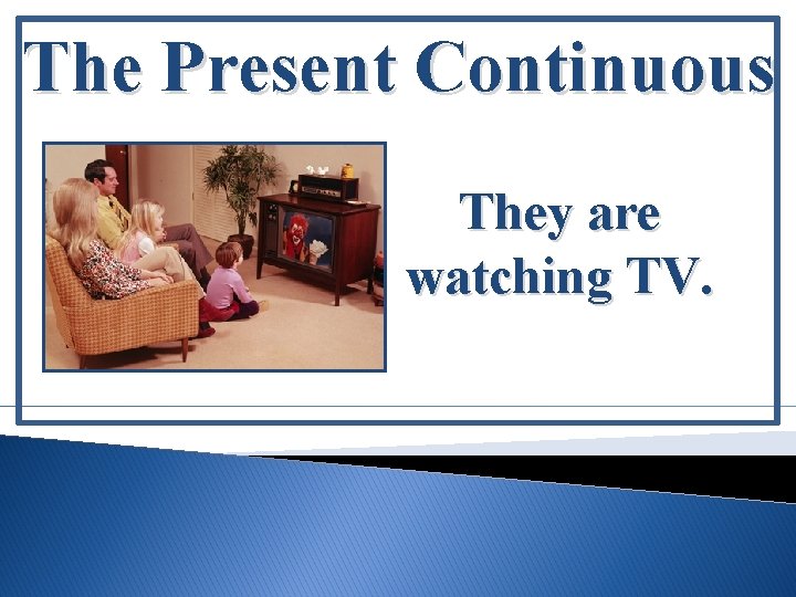 The Present Continuous They are watching TV. 