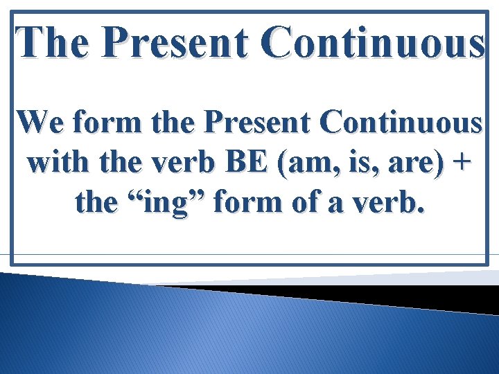 The Present Continuous We form the Present Continuous with the verb BE (am, is,