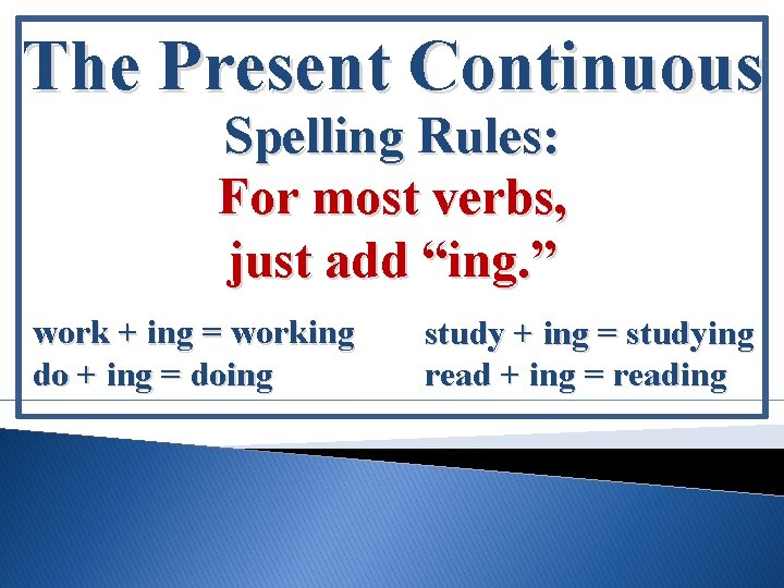 The Present Continuous Spelling Rules: For most verbs, just add “ing. ” work +