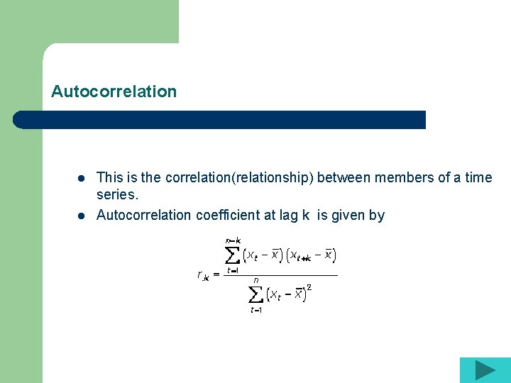 Autocorrelation l l This is the correlation(relationship) between members of a time series. Autocorrelation