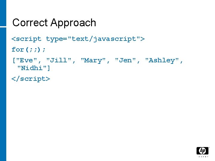 Correct Approach <script type="text/javascript"> for(; ; ); ["Eve", "Jill", "Mary", "Jen", "Ashley", "Nidhi"] </script>
