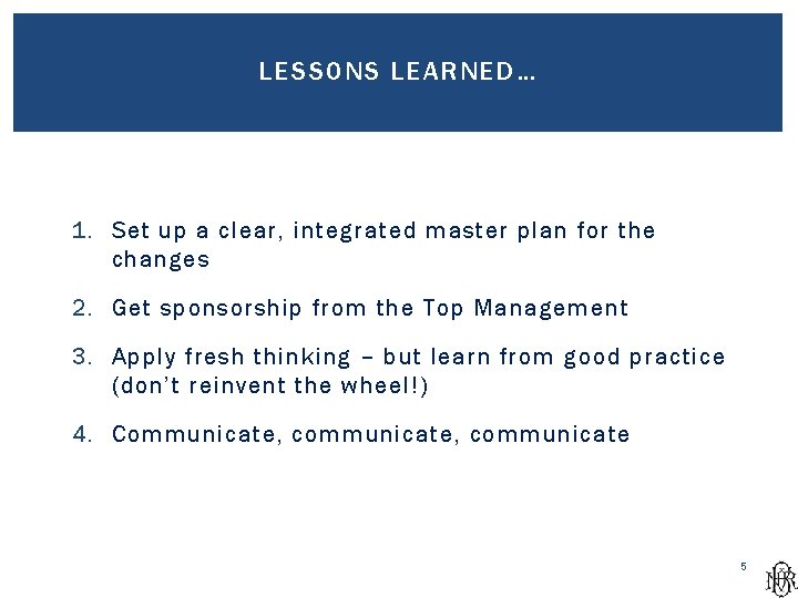 LESSONS LEARNED… 1. Set up a clear, integrated master plan for the changes 2.